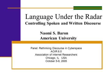 Language Under the Radar Controlling Spoken and Written Discourse Naomi S. Baron American University Panel: Rethinking Discourse in Cyberspace AOIR 6.0.