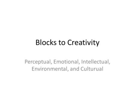 Blocks to Creativity Perceptual, Emotional, Intellectual, Environmental, and Culturual.