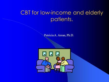 CBT for low-income and elderly patients. Patricia A. Arean, Ph.D.