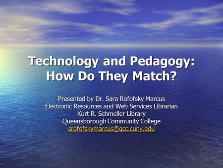 Technology and Pedagogy: How Do They Match? Presented by Dr. Sara Rofofsky Marcus Electronic Resources and Web Services Librarian Kurt R. Schmeller Library.