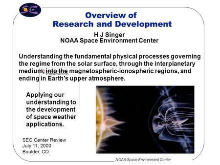 NOAA Space Environment Center H J Singer NOAA Space Environment Center SEC Center Review July 11, 2000 Boulder, CO Overview of Research and Development.