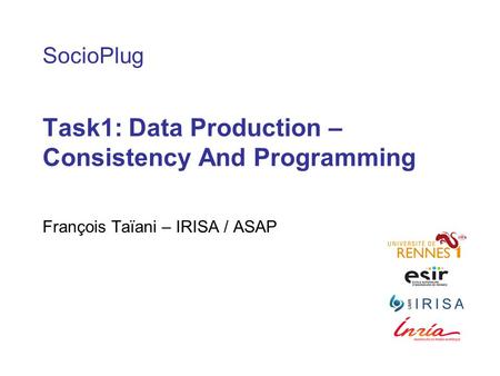 SocioPlug Task1: Data Production – Consistency And Programming François Taïani – IRISA / ASAP.