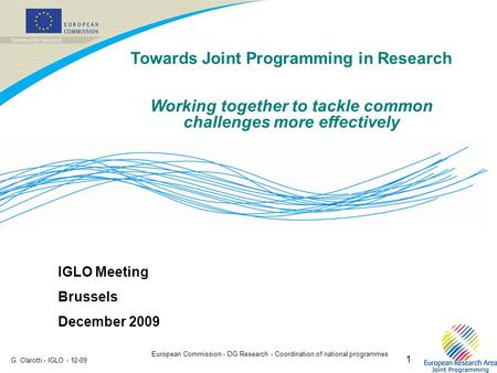 European Commission - DG Research - Coordination of national programmes G. Clarotti - IGLO - 12-09 1 IGLO Meeting Brussels December 2009 Towards Joint.