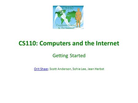 CS110: Computers and the Internet Getting Started Orit ShaerOrit Shaer, Scott Anderson, Sohie Lee, Jean Herbst.