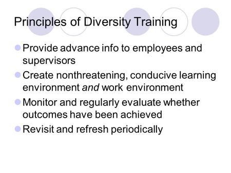 Principles of Diversity Training Provide advance info to employees and supervisors Create nonthreatening, conducive learning environment and work environment.