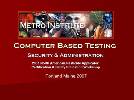 Computer Based Testing Security & Administration 2007 North American Pesticide Applicator Certification & Safety Education Workshop Portland Maine 2007.