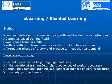 ELearning / Blended Learning Method:  Learning with electronic media coping with real building sites´ situations  Computer based training / CBT  Web-based.