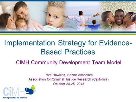 Implementation Strategy for Evidence- Based Practices CIMH Community Development Team Model Pam Hawkins, Senior Associate Association for Criminal Justice.