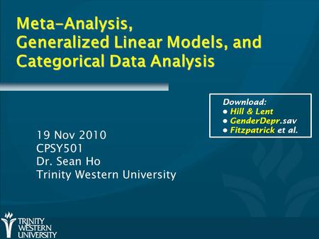 Meta-Analysis, Generalized Linear Models, and Categorical Data Analysis 19 Nov 2010 CPSY501 Dr. Sean Ho Trinity Western University Download: Hill & Lent.