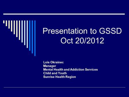 Presentation to GSSD Oct 20/2012 Lois Okrainec Manager Mental Health and Addiction Services Child and Youth Sunrise Health Region.