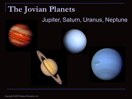 Copyright © 2010 Pearson Education, Inc. The Jovian Planets Jupiter, Saturn, Uranus, Neptune.