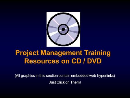 Project Management Training Resources on CD / DVD (All graphics in this section contain embedded web-hyperlinks) Just Click on Them!