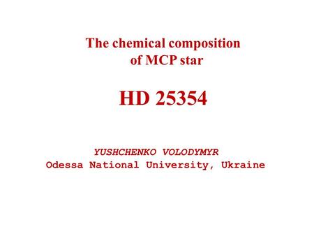 The chemical composition of MCP star HD 25354 YUSHCHENKO VOLODYMYR Odessa National University, Ukraine.