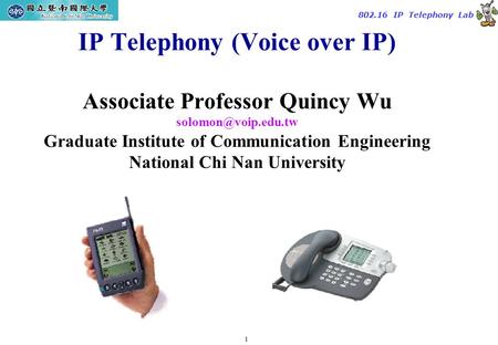 1 TAC2000/2000.7 802.16 IP Telephony Lab IP Telephony (Voice over IP) Associate Professor Quincy Wu Graduate Institute of Communication.