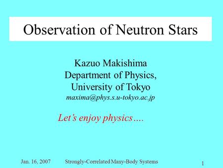 Jan. 16, 2007Strongly-Correlated Many-Body Systems 1 Observation of Neutron Stars Kazuo Makishima Department of Physics, University of Tokyo