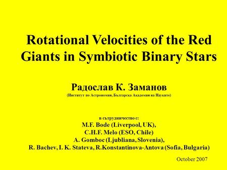 Rotational Velocities of the Red Giants in Symbiotic Binary Stars Радослав К. Заманов (Институт по Астрономия, Българска Академия на Науките) в сътрудничество.