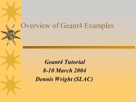 14 Overview of Geant4 Examples Geant4 Tutorial 8-10 March 2004 Dennis Wright (SLAC)