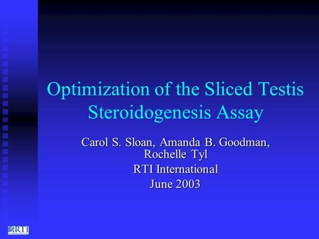 Optimization of the Sliced Testis Steroidogenesis Assay Carol S. Sloan, Amanda B. Goodman, Rochelle Tyl RTI International June 2003.