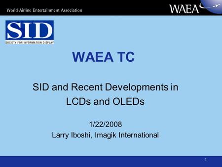 1 WAEA TC SID and Recent Developments in LCDs and OLEDs 1/22/2008 Larry Iboshi, Imagik International.