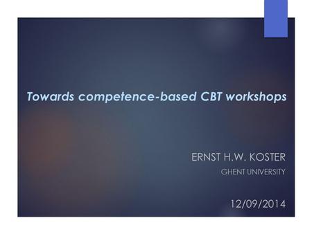 Towards competence-based CBT workshops ERNST H.W. KOSTER GHENT UNIVERSITY 12/09/2014.