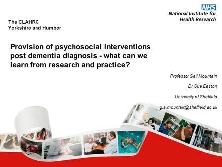 The CLAHRC Yorkshire and Humber Provision of psychosocial interventions post dementia diagnosis - what can we learn from research and practice? Professor.