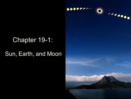 Chapter 19-1: Sun, Earth, and Moon. Sun Geocentric vs heliocentric viewGeocentricheliocentric Solar rising/setting governs biological processes Sun’s.