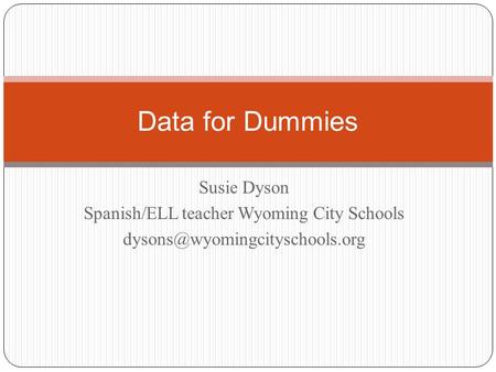 Susie Dyson Spanish/ELL teacher Wyoming City Schools Data for Dummies.