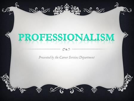 Presented by the Career Services Department.  Exhibiting a courteous, conscientious, and generally businesslike manner  Characterized by or conforming.