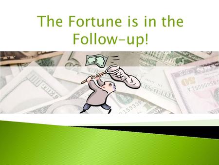 The Fortune is in the Follow-up!. 2% of sales made - 1st contact 3% of sales made - 2nd contact 5% of sales made - 3rd contact 10% of sales made - 4th.