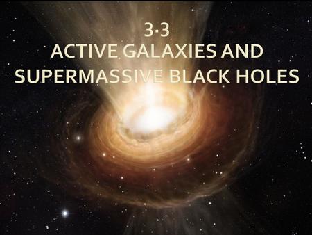  Galaxies with extremely violent energy release in their nuclei  Active Galactic Nuclei (AGN)  Up to many thousand times more luminous than the entire.