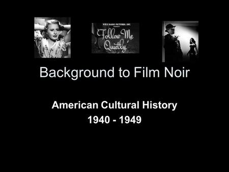 Background to Film Noir American Cultural History 1940 - 1949.