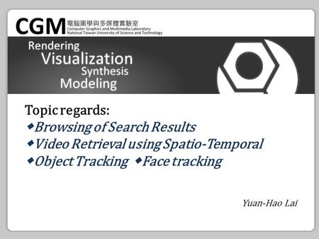 Topic regards: ◆ Browsing of Search Results ◆ Video Retrieval using Spatio-Temporal ◆ Object Tracking ◆ Face tracking Yuan-Hao Lai.