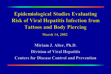 Epidemiological Studies Evaluating Risk of Viral Hepatitis Infection from Tattoos and Body Piercing Miriam J. Alter, Ph.D. Division of Viral Hepatitis.