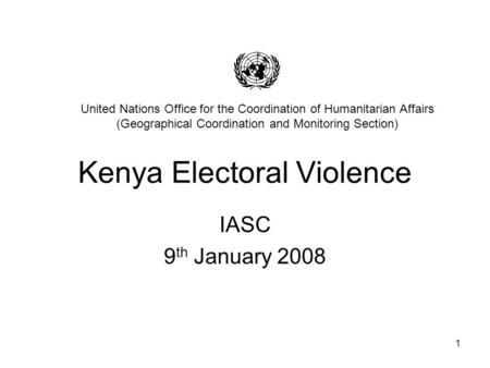 1 Kenya Electoral Violence IASC 9 th January 2008 United Nations Office for the Coordination of Humanitarian Affairs (Geographical Coordination and Monitoring.