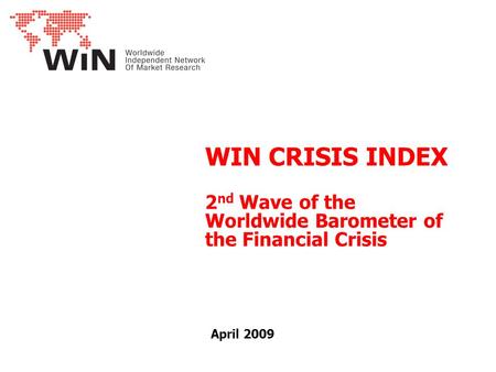 WIN CRISIS INDEX 2 nd Wave of the Worldwide Barometer of the Financial Crisis April 2009.