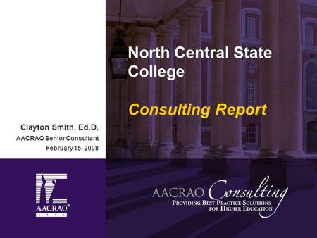 North Central State College Consulting Report Clayton Smith, Ed.D. AACRAO Senior Consultant February 15, 2008.