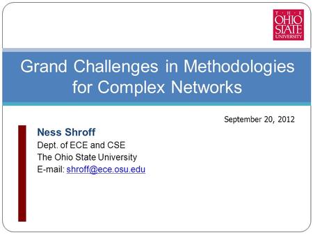 Ness Shroff Dept. of ECE and CSE The Ohio State University   Grand Challenges in Methodologies for Complex Networks.