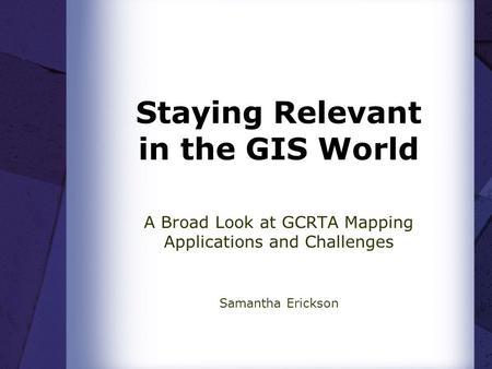 Staying Relevant in the GIS World A Broad Look at GCRTA Mapping Applications and Challenges Samantha Erickson.