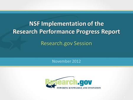 NSF Implementation of the Research Performance Progress Report November 2012 Research.gov Session 1.