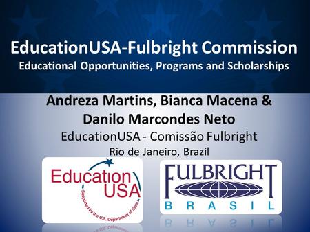 Andreza Martins, Bianca Macena & Danilo Marcondes Neto EducationUSA - Comissão Fulbright Rio de Janeiro, Brazil EducationUSA-Fulbright Commission Educational.