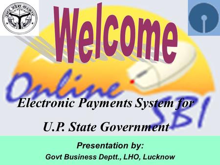 Presentation by: Govt Business Deptt., LHO, Lucknow Electronic Payments System for U.P. State Government.