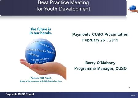 Payments CUSO Project Page 1 Payments CUSO Presentation February 26 th, 2011 Barry O’Mahony Programme Manager, CUSO, Best Practice Meeting for Youth Development.