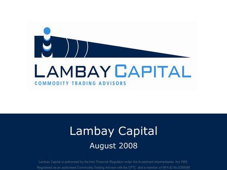 Lambay Capital August 2008 Lambay Capital is authorised by the Irish Financial Regulator under the Investment Intermediaries Act 1995. Registered as an.