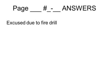 Page ___ #_-__ ANSWERS Excused due to fire drill.