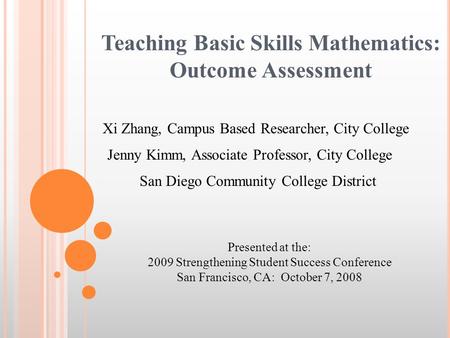 Teaching Basic Skills Mathematics: Outcome Assessment Jenny Kimm, Associate Professor, City College Presented at the: 2009 Strengthening Student Success.