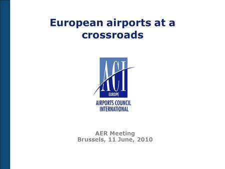 European airports at a crossroads AER Meeting Brussels, 11 June, 2010.