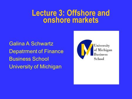 Lecture 3: Offshore and onshore markets Galina A Schwartz Depatrment of Finance Business School University of Michigan.