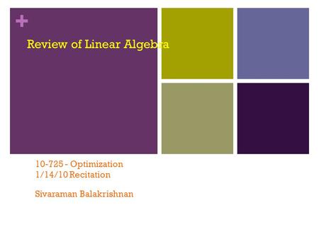 + Review of Linear Algebra 10-725 - Optimization 1/14/10 Recitation Sivaraman Balakrishnan.