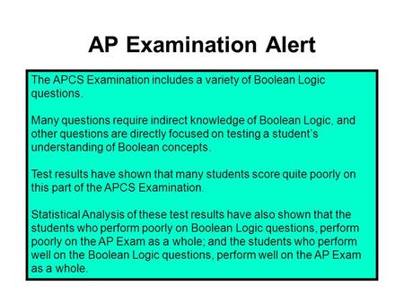 AP Examination Alert The APCS Examination includes a variety of Boolean Logic questions. Many questions require indirect knowledge of Boolean Logic, and.