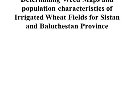 Determining Weed Maps and population characteristics of Irrigated Wheat Fields for Sistan and Baluchestan Province.